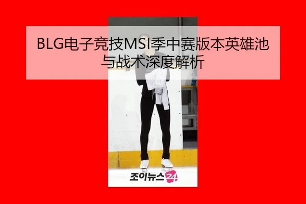 BLG电子竞技MSI季中赛版本英雄池与战术深度解析