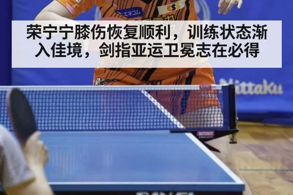 荣宁宁膝伤恢复顺利，训练状态渐入佳境，剑指亚运卫冕志在必得