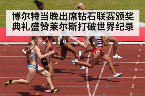 博尔特当晚出席钻石联赛颁奖典礼盛赞莱尔斯打破世界纪录
