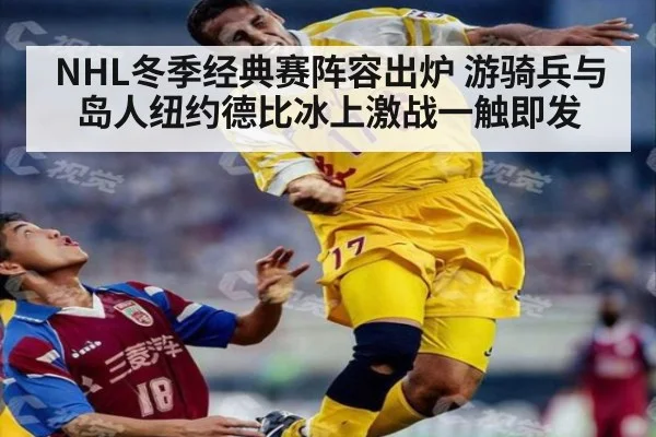 NHL冬季经典赛阵容出炉 游骑兵与岛人纽约德比冰上激战一触即发