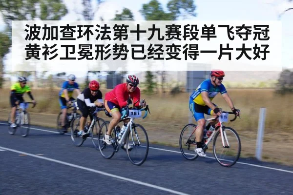 波加查环法第十九赛段单飞夺冠黄衫卫冕形势已经变得一片大好